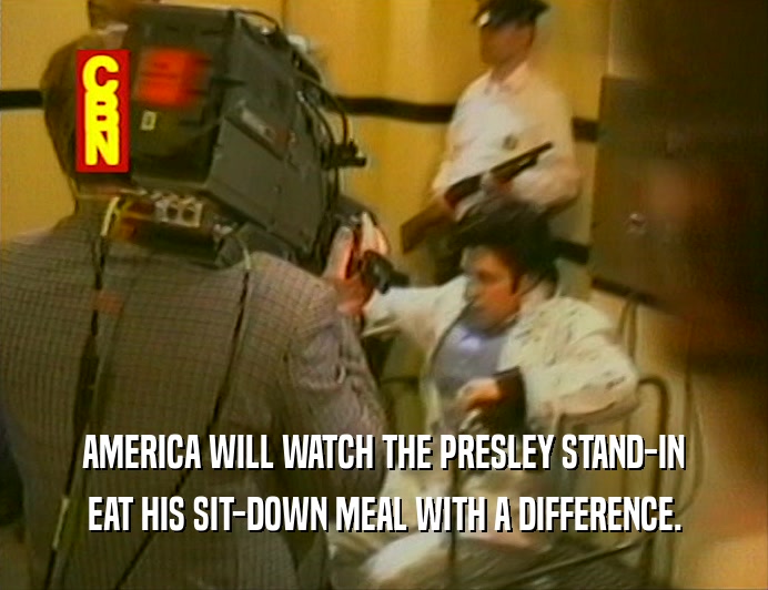 AMERICA WILL WATCH THE PRESLEY STAND-IN
 EAT HIS SIT-DOWN MEAL WITH A DIFFERENCE.
 