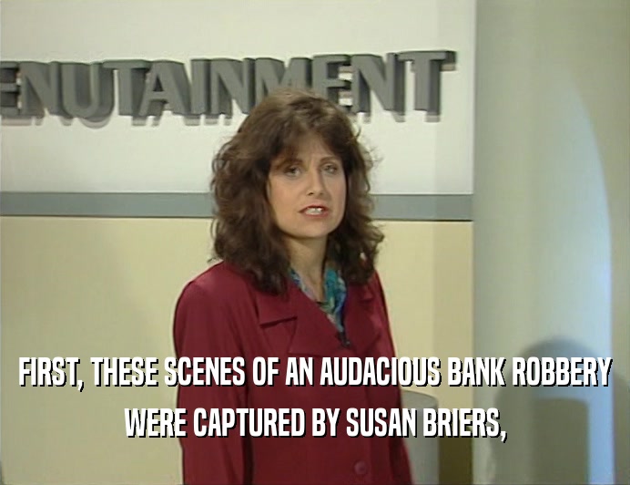 FIRST, THESE SCENES OF AN AUDACIOUS BANK ROBBERY WERE CAPTURED BY SUSAN BRIERS, 