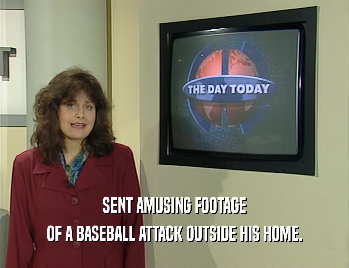 SENT AMUSING FOOTAGE OF A BASEBALL ATTACK OUTSIDE HIS HOME. 