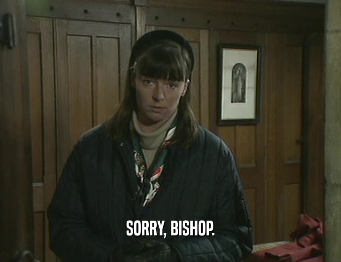 SORRY, BISHOP.  