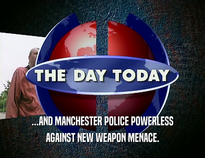 ...AND MANCHESTER POLICE POWERLESS AGAINST NEW WEAPON MENACE. 