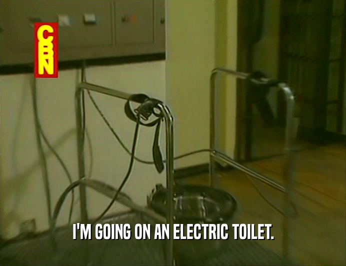 I'M GOING ON AN ELECTRIC TOILET.
  