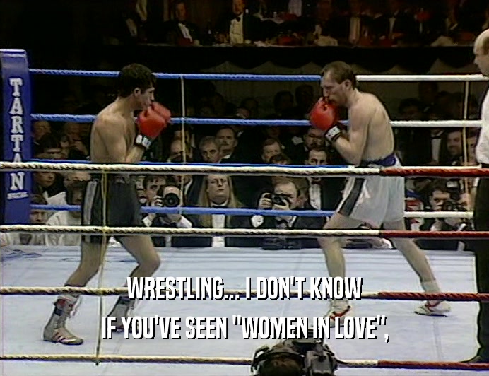 WRESTLING... I DON'T KNOW IF YOU'VE SEEN 