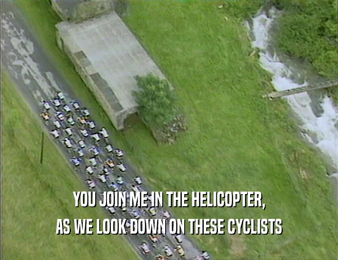 YOU JOIN ME IN THE HELICOPTER,
 AS WE LOOK DOWN ON THESE CYCLISTS
 