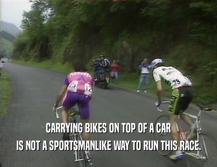 CARRYING BIKES ON TOP OF A CAR
 IS NOT A SPORTSMANLIKE WAY TO RUN THIS RACE.
 
