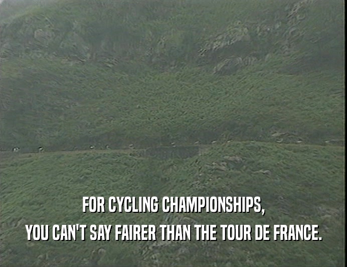 FOR CYCLING CHAMPIONSHIPS,
 YOU CAN'T SAY FAIRER THAN THE TOUR DE FRANCE.
 
