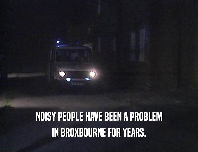NOISY PEOPLE HAVE BEEN A PROBLEM IN BROXBOURNE FOR YEARS. 