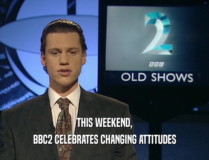 THIS WEEKEND,
 BBC2 CELEBRATES CHANGING ATTITUDES
 