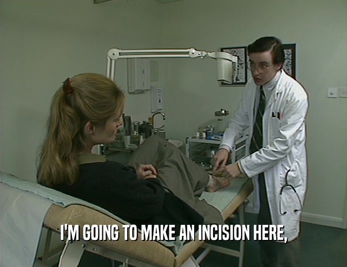 I'M GOING TO MAKE AN INCISION HERE,  