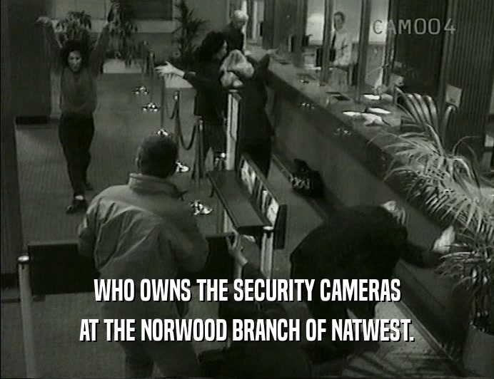 WHO OWNS THE SECURITY CAMERAS AT THE NORWOOD BRANCH OF NATWEST. 