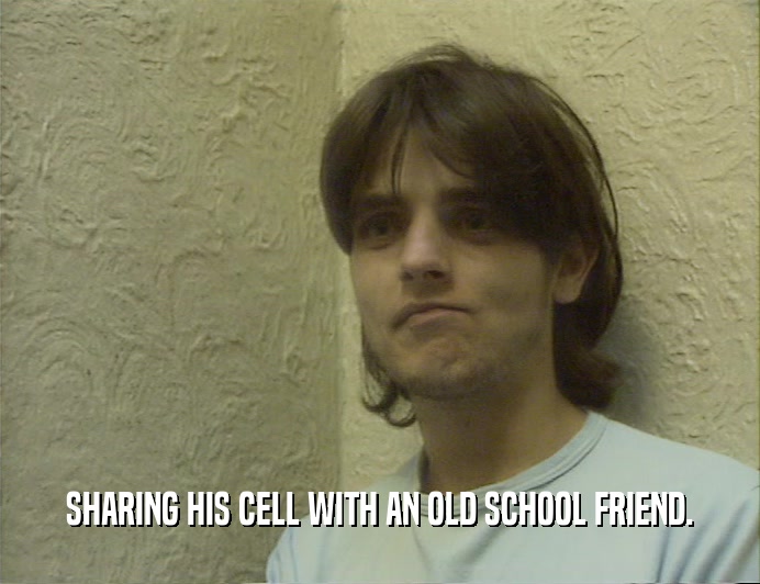 SHARING HIS CELL WITH AN OLD SCHOOL FRIEND.
  