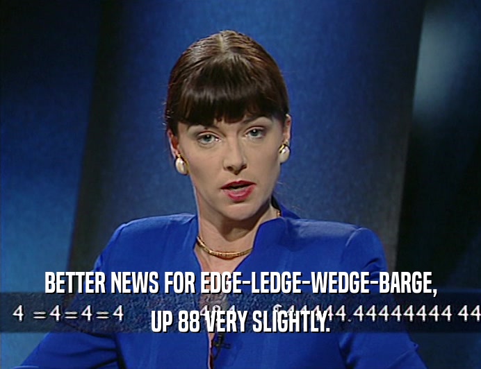 BETTER NEWS FOR EDGE-LEDGE-WEDGE-BARGE, UP 88 VERY SLIGHTLY. 
