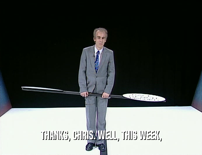 THANKS, CHRIS. WELL, THIS WEEK,
  
