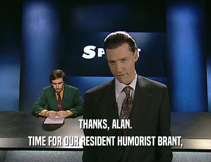 THANKS, ALAN. TIME FOR OUR RESIDENT HUMORIST BRANT, 