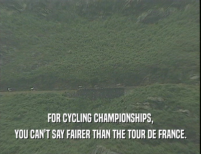 FOR CYCLING CHAMPIONSHIPS,
 YOU CAN'T SAY FAIRER THAN THE TOUR DE FRANCE.
 
