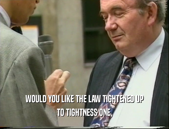 WOULD YOU LIKE THE LAW TIGHTENED UP TO TIGHTNESS ONE, 