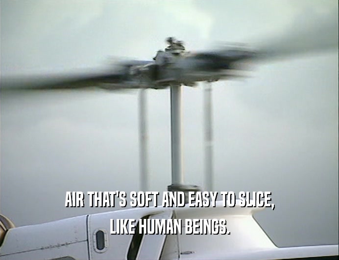 AIR THAT'S SOFT AND EASY TO SLICE,
 LIKE HUMAN BEINGS.
 