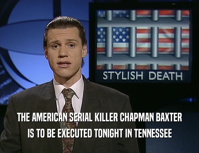 THE AMERICAN SERIAL KILLER CHAPMAN BAXTER
 IS TO BE EXECUTED TONIGHT IN TENNESSEE
 