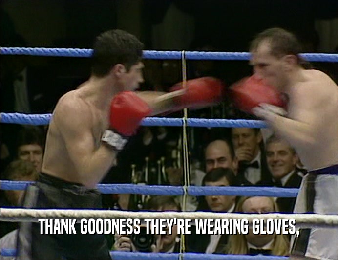 THANK GOODNESS THEY'RE WEARING GLOVES,  