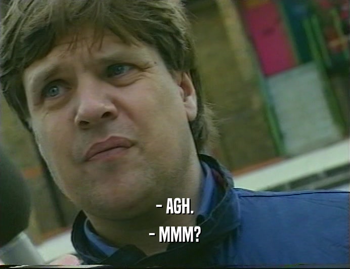 - AGH. - MMM? 