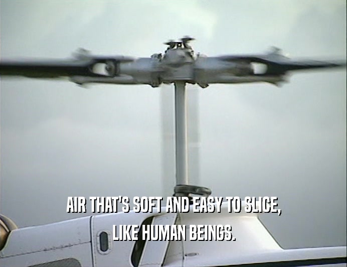 AIR THAT'S SOFT AND EASY TO SLICE,
 LIKE HUMAN BEINGS.
 