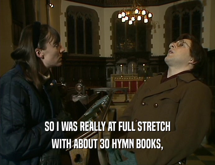 SO I WAS REALLY AT FULL STRETCH WITH ABOUT 3O HYMN BOOKS, 