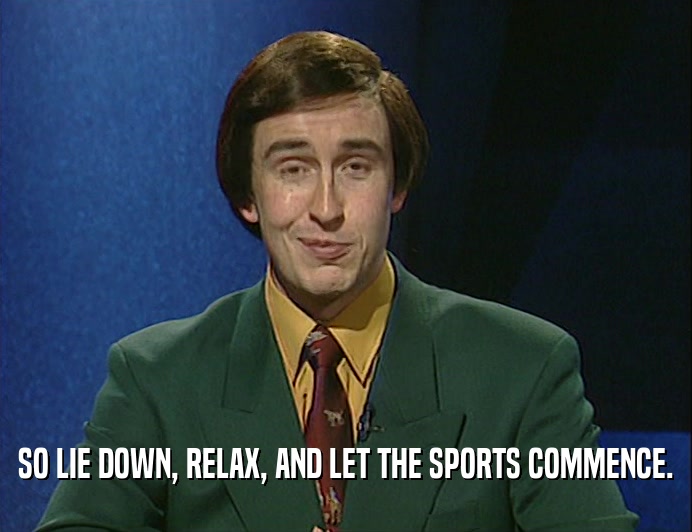 SO LIE DOWN, RELAX, AND LET THE SPORTS COMMENCE.  