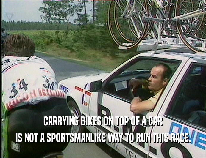 CARRYING BIKES ON TOP OF A CAR
 IS NOT A SPORTSMANLIKE WAY TO RUN THIS RACE.
 