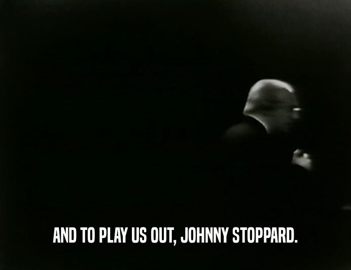 AND TO PLAY US OUT, JOHNNY STOPPARD.
  