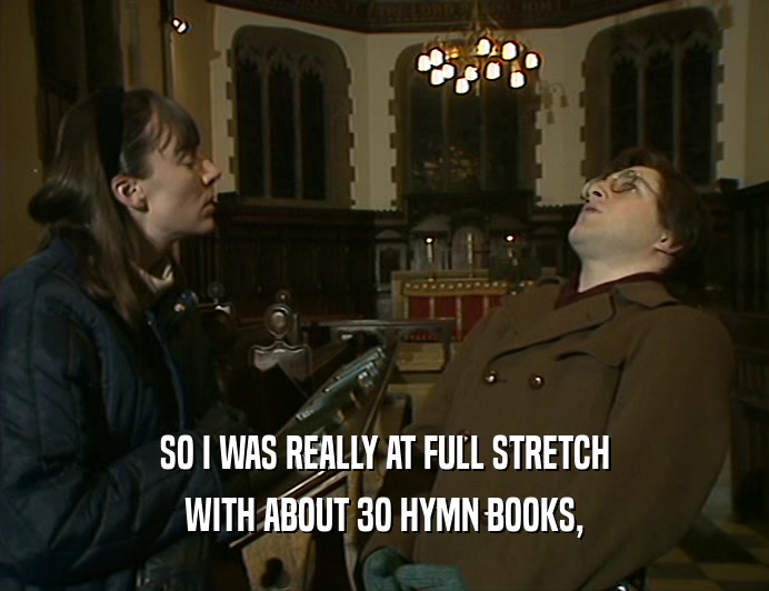 SO I WAS REALLY AT FULL STRETCH WITH ABOUT 3O HYMN BOOKS, 