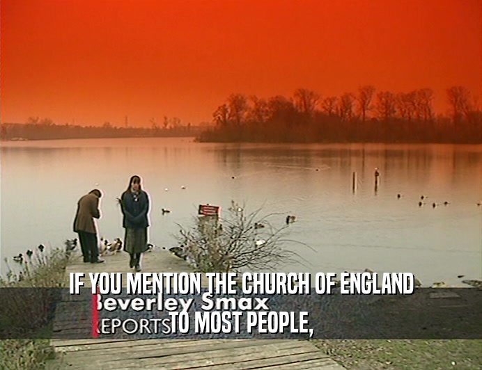 IF YOU MENTION THE CHURCH OF ENGLAND TO MOST PEOPLE, 