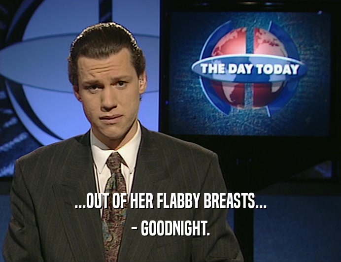 ...OUT OF HER FLABBY BREASTS...
 - GOODNIGHT.
 