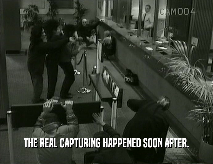 THE REAL CAPTURING HAPPENED SOON AFTER.  