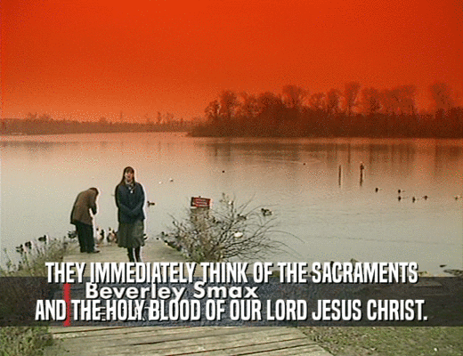 THEY IMMEDIATELY THINK OF THE SACRAMENTS
 AND THE HOLY BLOOD OF OUR LORD JESUS CHRIST.
 