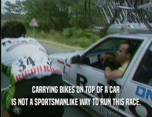 CARRYING BIKES ON TOP OF A CAR IS NOT A SPORTSMANLIKE WAY TO RUN THIS RACE. 