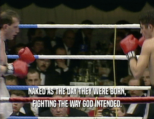 NAKED AS THE DAY THEY WERE BORN,
 FIGHTING THE WAY GOD INTENDED.
 