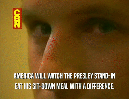 AMERICA WILL WATCH THE PRESLEY STAND-IN
 EAT HIS SIT-DOWN MEAL WITH A DIFFERENCE.
 