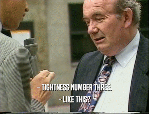 - TIGHTNESS NUMBER THREE. - LIKE THIS? 