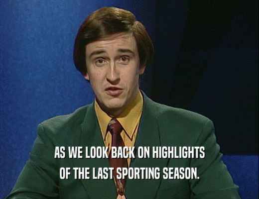 AS WE LOOK BACK ON HIGHLIGHTS
 OF THE LAST SPORTING SEASON.
 
