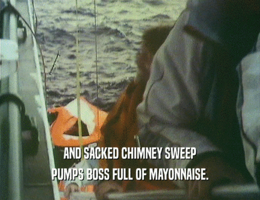 AND SACKED CHIMNEY SWEEP
 PUMPS BOSS FULL OF MAYONNAISE.
 