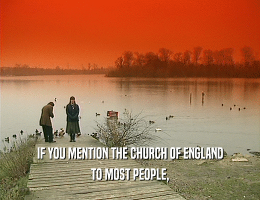 IF YOU MENTION THE CHURCH OF ENGLAND
 TO MOST PEOPLE,
 
