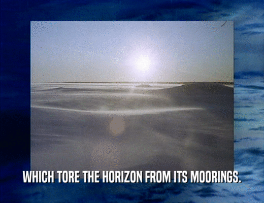 WHICH TORE THE HORIZON FROM ITS MOORINGS.
  