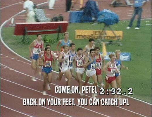 COME ON, PETEL BACK ON YOUR FEET. YOU CAN CATCH UPL 
