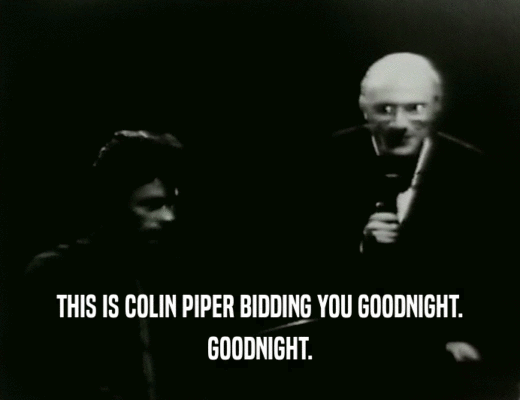 THIS IS COLIN PIPER BIDDING YOU GOODNIGHT.
 GOODNIGHT.
 