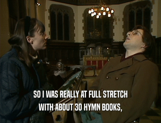 SO I WAS REALLY AT FULL STRETCH
 WITH ABOUT 3O HYMN BOOKS,
 