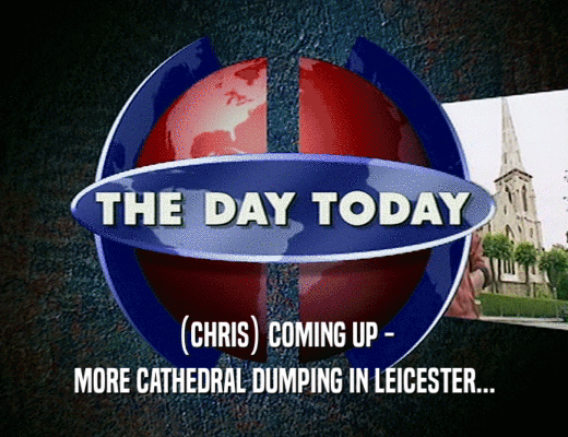 (CHRIS) COMING UP -
 MORE CATHEDRAL DUMPING IN LEICESTER...
 