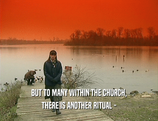 BUT TO MANY WITHIN THE CHURCH,
 THERE IS ANOTHER RITUAL -
 