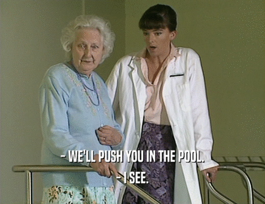 - WE'LL PUSH YOU IN THE POOL. - I SEE. 
