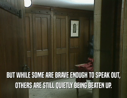 BUT WHILE SOME ARE BRAVE ENOUGH TO SPEAK OUT,
 OTHERS ARE STILL QUIETLY BEING BEATEN UP.
 