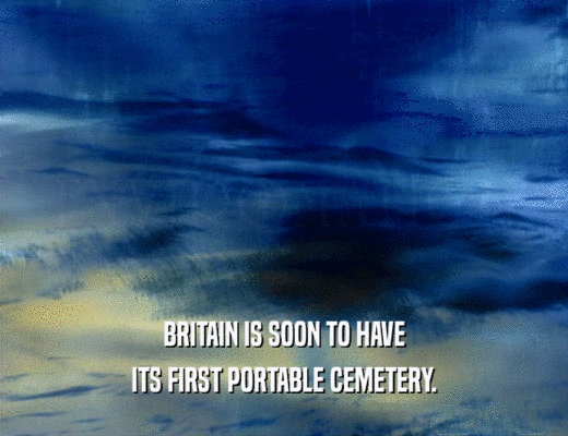 BRITAIN IS SOON TO HAVE ITS FIRST PORTABLE CEMETERY. 